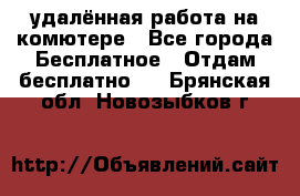 удалённая работа на комютере - Все города Бесплатное » Отдам бесплатно   . Брянская обл.,Новозыбков г.